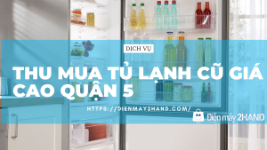 Thu mua tủ lạnh cũ giá cao quận 5