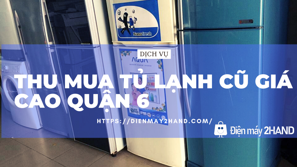 Thu mua tủ lạnh cũ giá cao quận 6