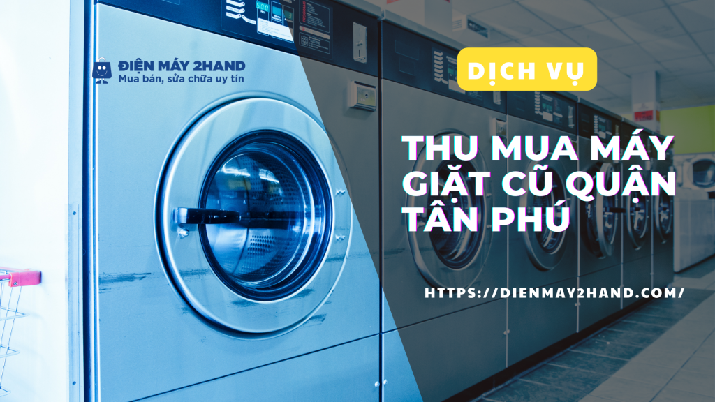 Thu mua máy giặt cũ giá cao quận Tân Phú