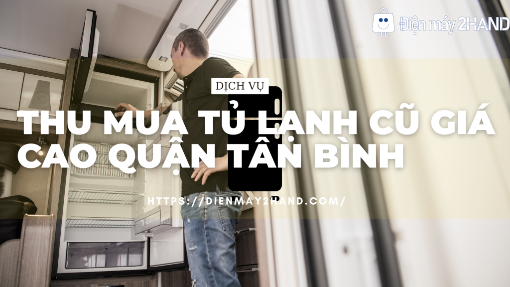  Thu mua tủ lạnh cũ giá cao quận Tân Bình 