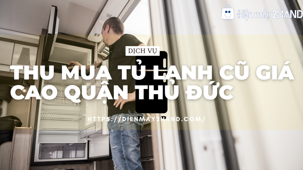 Thu mua tủ lạnh cũ giá cao quận Thủ Đức