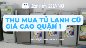 Thu mua tủ lạnh cũ giá cao quận 1