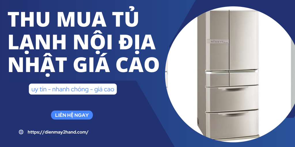 Thu mua tủ lạnh nội địa bãi giá cao tại tphcm